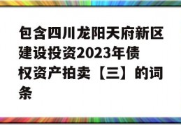 包含四川龙阳天府新区建设投资2023年债权资产拍卖【三】的词条