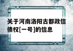 关于河南洛阳古都政信债权[一号]的信息