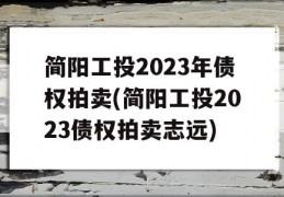 简阳工投2023年债权拍卖(简阳工投2023债权拍卖志远)