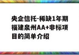 央企信托-稀缺1年期福建泉州AA+非标项目的简单介绍