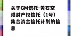 关于GM信托-黄石空港财产权信托（1号）集合资金信托计划的信息