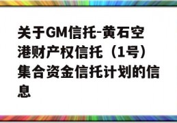 关于GM信托-黄石空港财产权信托（1号）集合资金信托计划的信息