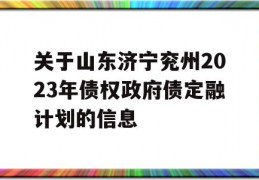 关于山东济宁兖州2023年债权政府债定融计划的信息