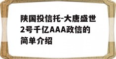 陕国投信托-大唐盛世2号千亿AAA政信的简单介绍