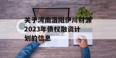 关于河南洛阳伊川财源2023年债权融资计划的信息