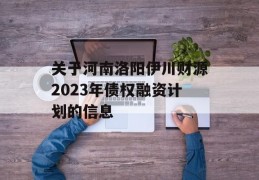 关于河南洛阳伊川财源2023年债权融资计划的信息