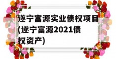 遂宁富源实业债权项目(遂宁富源2021债权资产)