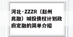 河北·ZZZR（赵州兆融）城投债权计划政府定融的简单介绍