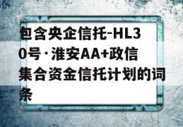 包含央企信托-HL30号·淮安AA+政信集合资金信托计划的词条