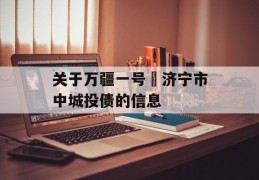 关于万疆一号•济宁市中城投债的信息