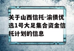 关于山西信托-渝债优选1号大足集合资金信托计划的信息