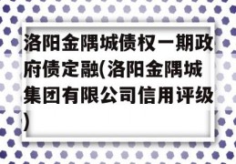 洛阳金隅城债权一期政府债定融(洛阳金隅城集团有限公司信用评级)