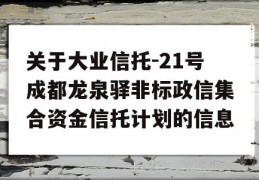 关于大业信托-21号成都龙泉驿非标政信集合资金信托计划的信息