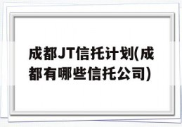 成都JT信托计划(成都有哪些信托公司)