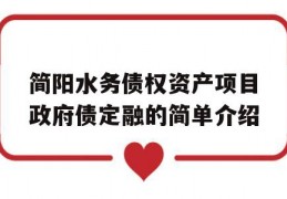 简阳水务债权资产项目政府债定融的简单介绍