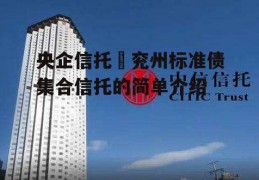 央企信托–兖州标准债集合信托的简单介绍