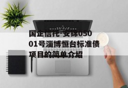 国企信托-安锦05001号淄博恒台标准债项目的简单介绍