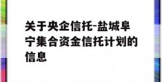 关于央企信托-盐城阜宁集合资金信托计划的信息