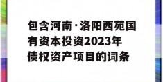 包含河南·洛阳西苑国有资本投资2023年债权资产项目的词条