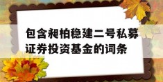 包含昶柏稳建二号私募证券投资基金的词条