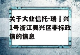 关于大业信托-瑞‬兴1号浙江吴兴区非标政信的信息