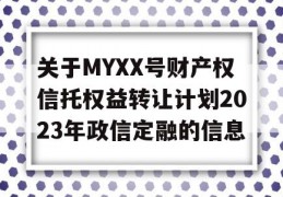 关于MYXX号财产权信托权益转让计划2023年政信定融的信息