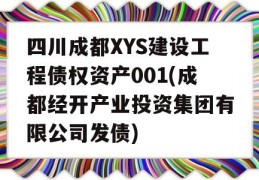 四川成都XYS建设工程债权资产001(成都经开产业投资集团有限公司发债)