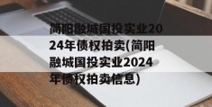 简阳融城国投实业2024年债权拍卖(简阳融城国投实业2024年债权拍卖信息)