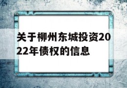 关于柳州东城投资2022年债权的信息