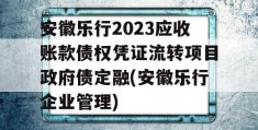 安徽乐行2023应收账款债权凭证流转项目政府债定融(安徽乐行企业管理)