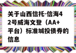 关于山西信托-信海42号威海文登（AA+平台）标准城投债券的信息