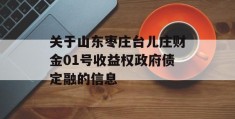 关于山东枣庄台儿庄财金01号收益权政府债定融的信息