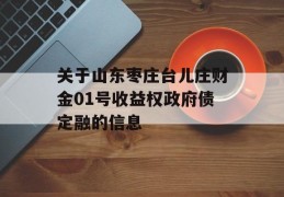 关于山东枣庄台儿庄财金01号收益权政府债定融的信息