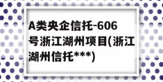 A类央企信托-606号浙江湖州项目(浙江湖州信托***)