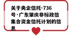 关于央企信托-736号·广东肇庆非标政信集合资金信托计划的信息