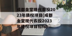 成都金堂现代农投2023年债权项目(成都金堂现代农投2023年债权项目招标)