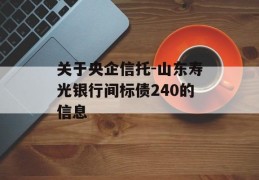 关于央企信托-山东寿光银行间标债240的信息