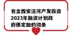 包含西安泾河产发投资2023年融资计划政府债定融的词条