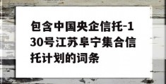 包含中国央企信托-130号江苏阜宁集合信托计划的词条