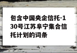 包含中国央企信托-130号江苏阜宁集合信托计划的词条