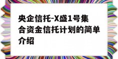 央企信托-X盛1号集合资金信托计划的简单介绍