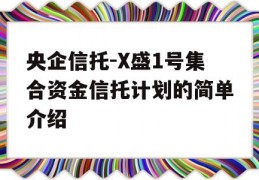 央企信托-X盛1号集合资金信托计划的简单介绍