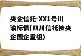 央企信托-XX1号川渝标债(四川信托被央企国企重组)