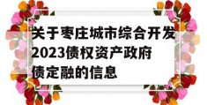 关于枣庄城市综合开发2023债权资产政府债定融的信息