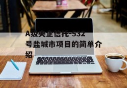 A级央企信托-532号盐城市项目的简单介绍