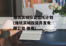 潍坊滨城投资信托计划(潍坊滨城投资开发有限公司 债券)