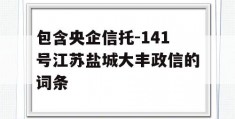 包含央企信托-141号江苏盐城大丰政信的词条