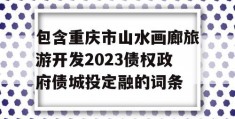 包含重庆市山水画廊旅游开发2023债权政府债城投定融的词条