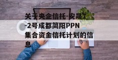 关于央企信托-安晟7-2号成都简阳PPN集合资金信托计划的信息