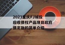 2023重庆FJ城投应收债权产品项目政府债定融的简单介绍